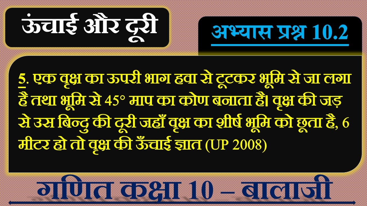 5. एक वृक्ष का ऊपरी भाग हवा से टूटकर भूमि से जा लगा है तथा भूमि से 45° माप का कोण बनाता है। वृक्ष...