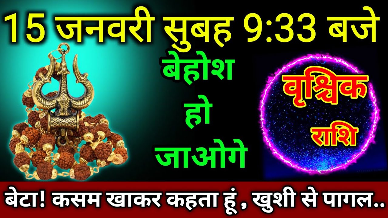 वृश्चिक राशि।। 15 जनवरी दोपहर 3:33 बजे।  बेटा! कसम खाकर कहता हूं , खुशी से,। देखो अभी