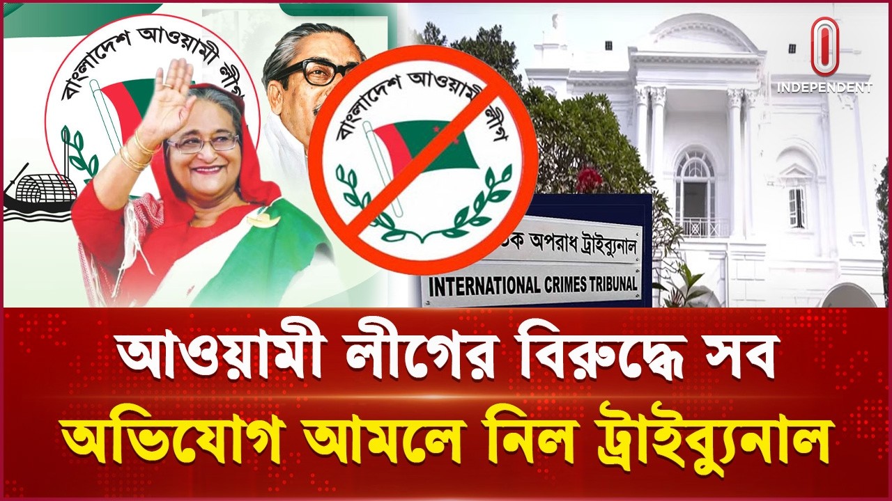আওয়ামী লীগের বিরুদ্ধে সব অভিযোগ আমলে নিল ট্রাইব্যুনাল | Awami League | Independent TV