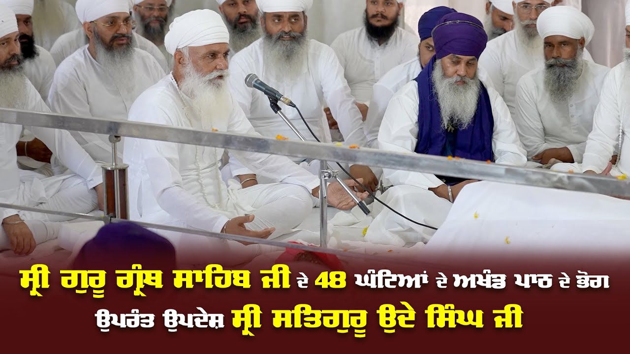 ਸ੍ਰੀ ਗੁਰੂ ਗ੍ਰੰਥ ਸਾਹਿਬ ਜੀ ਦੇ 48 ਘੰਟਿਆਂ ਦੇ ਅਖੰਡ ਪਾਠ ਦੇ ਭੋਗ ਉਪਰੰਤ ਉਪਦੇਸ਼ ਸ੍ਰੀ ਸਤਿਗੁਰੂ ਉਦੇ ਸਿੰਘ ਜੀ