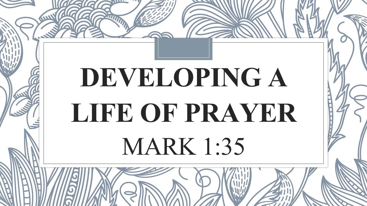 Developing a Life of Prayer                   Mark 1:35