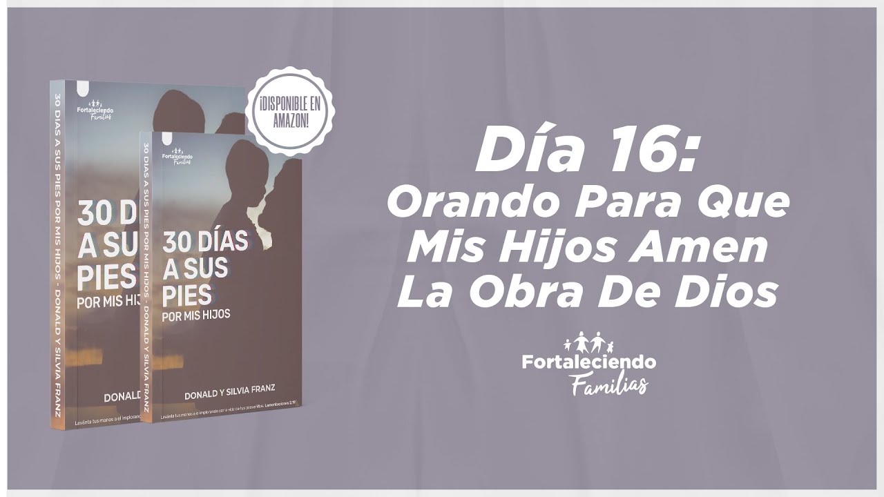 Día 16 - Orando Para Que Mis Hijos Amen La Obra De Dios - 30 Dias a Sus Pies por mis Hijos
