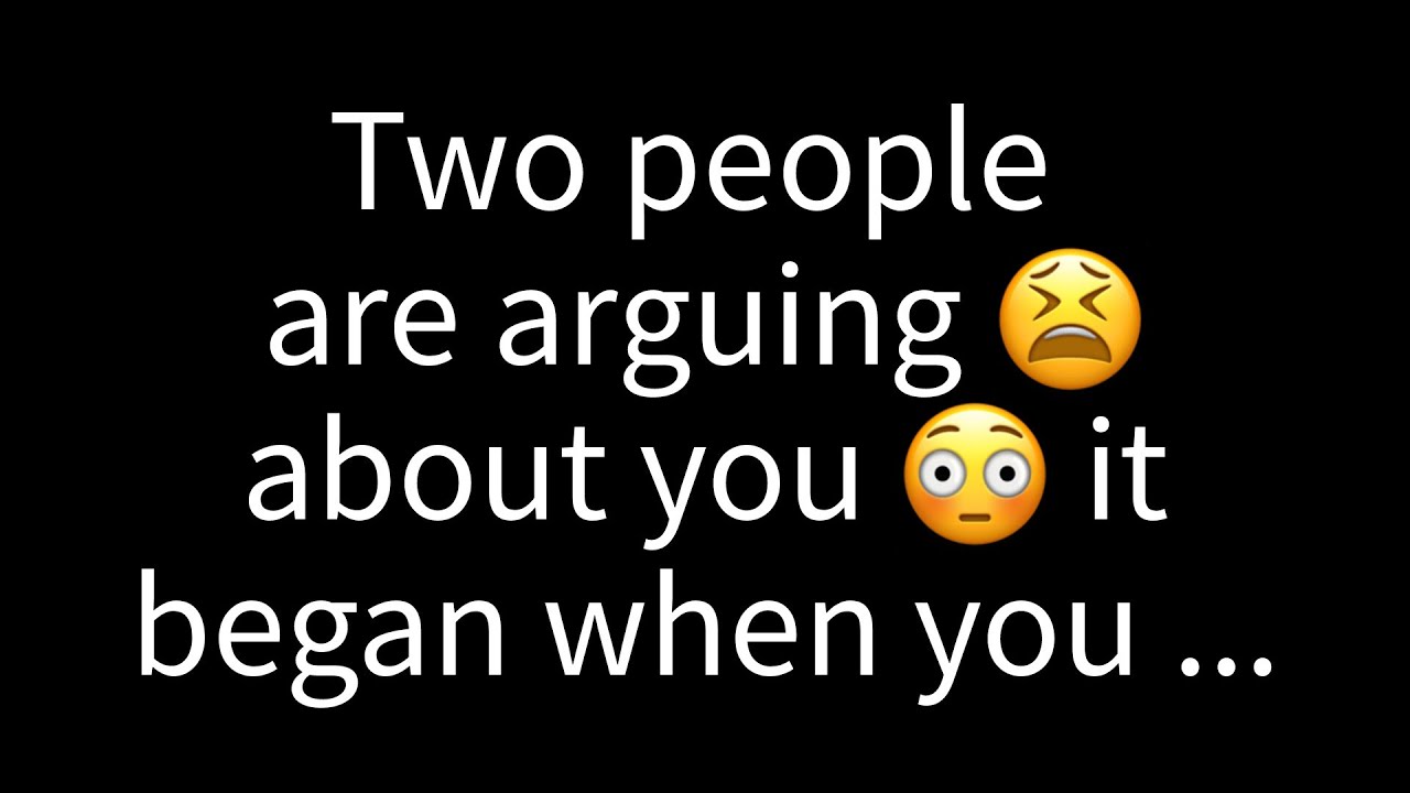 💌 There's a dispute between two people concerning you. It started when you...