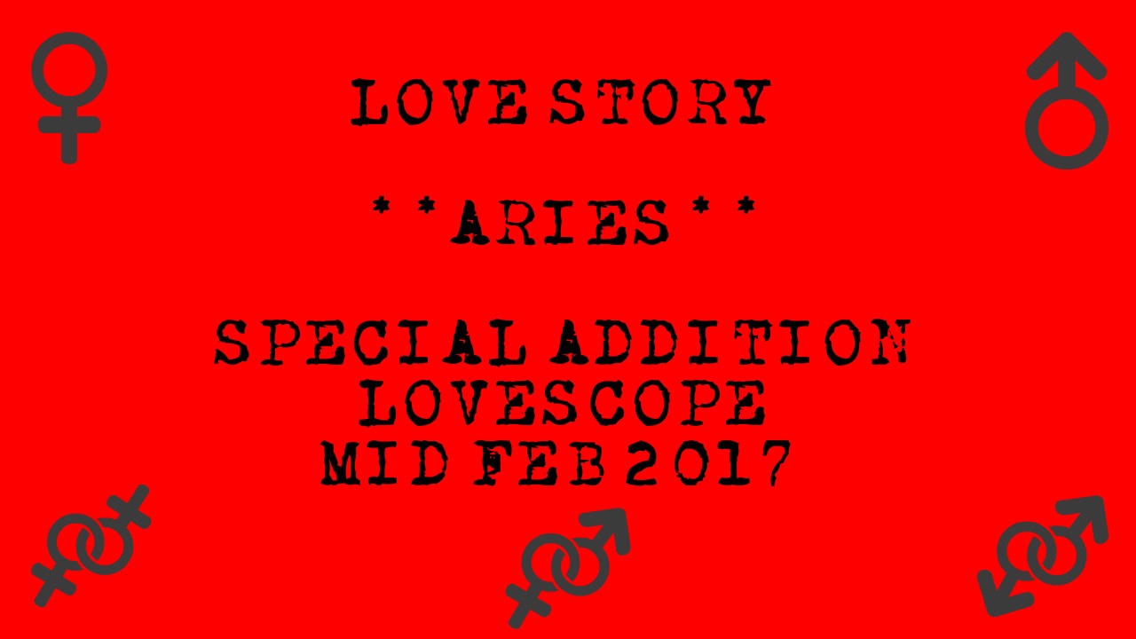 Aries - Special Addition *Lovestory* Lovescope - Mid Feb 2017
