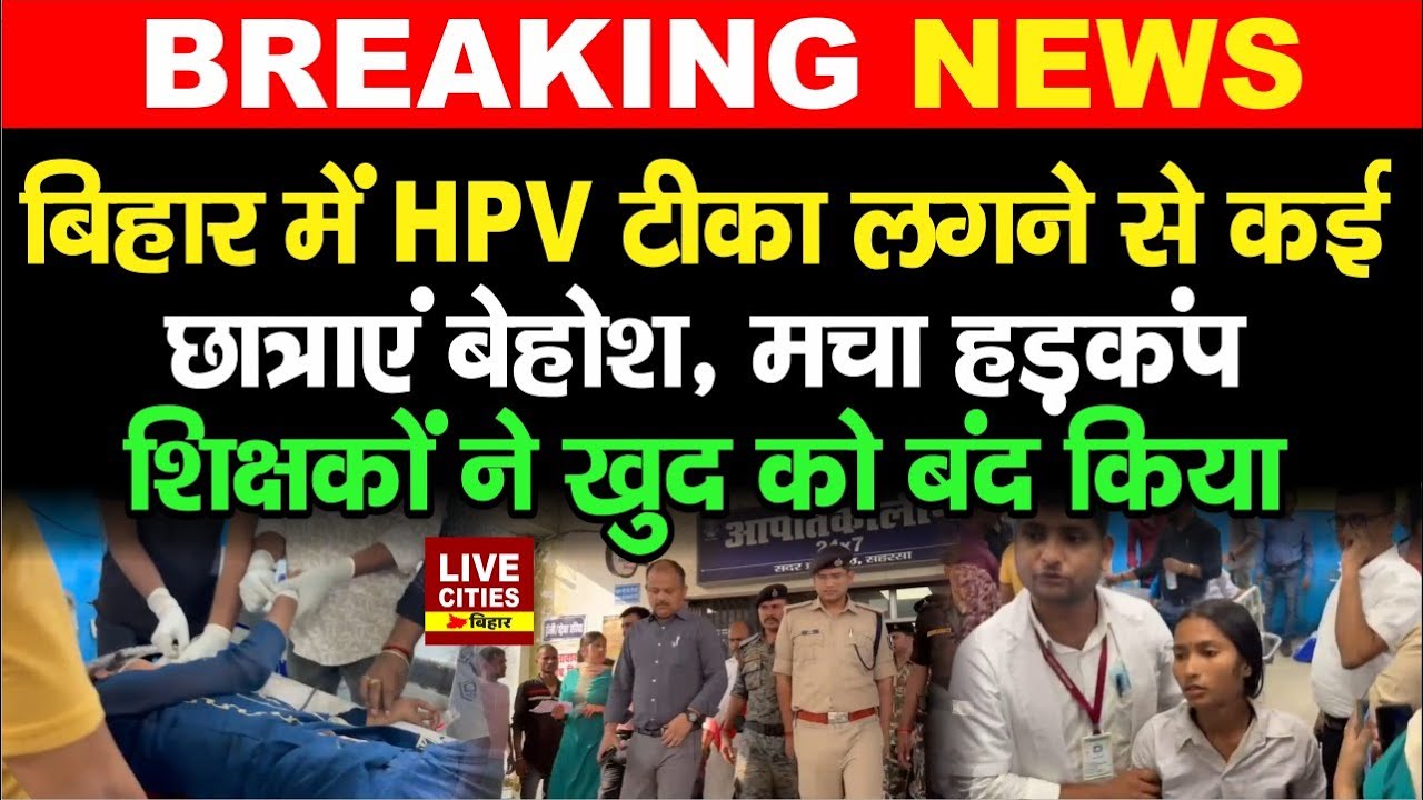 Saharsa के Govt. school में HPV इंजेक्शन लगने से कई छात्राएं बेहो/श, मचा हड़कंप