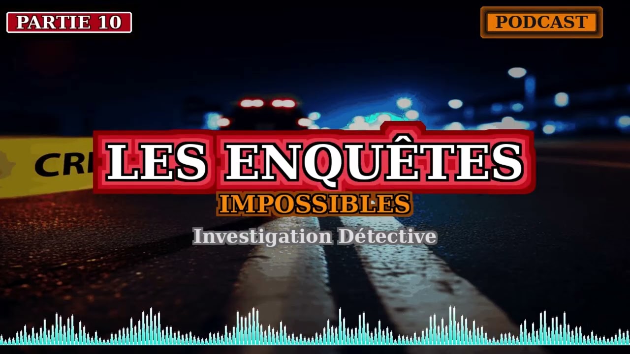 Les enquêtes impossibles • Investigation Détective • Podcast Partie 10