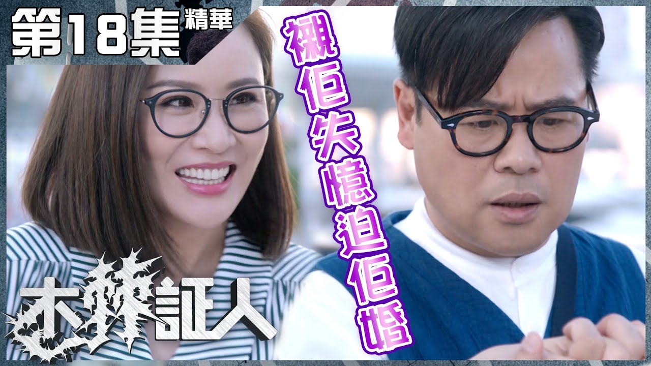 木棘証人｜第18集加長版精華 襯佢失憶迫佢婚｜韋家雄｜張文慈