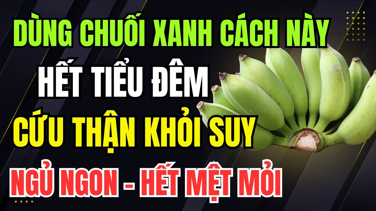 Chuối Xanh Dùng Đúng Cách Này: Cắt Tiểu Đêm, Ổn Định Creatinin Và Tăng Sức Khỏe Cho Người Cao Tuổi!