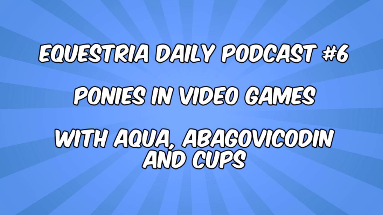 Equestria Daily Podcast #6: Ponies in Video Games