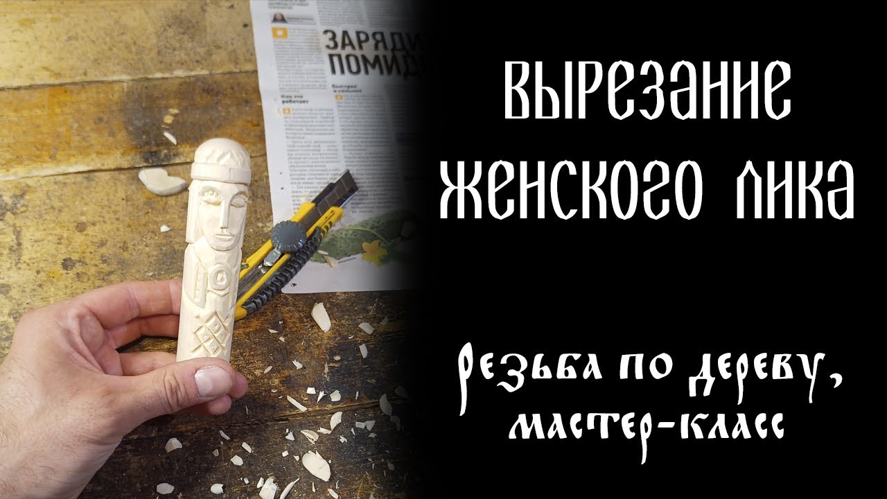 Вырезание женского лика. Мастер-класс