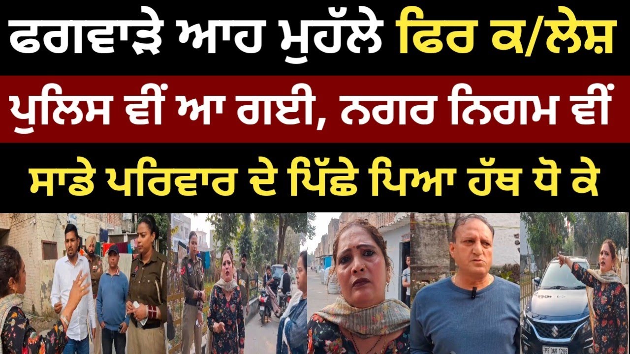 ਫਗਵਾੜੇ ਆਹ ਮੁਹੱਲੇ ਫਿਰ ਕ/ਲੇ*ਸ਼, ਪੁਲਿਸ ਵੀਂ ਆ ਗਈ ਨਗਰ ਨਿਗਮ ਵੀਂ, ਫਿਰ ਦੇਖੋ ਕੀ ਬਣਿਆ ਮਾਹੌਲ 