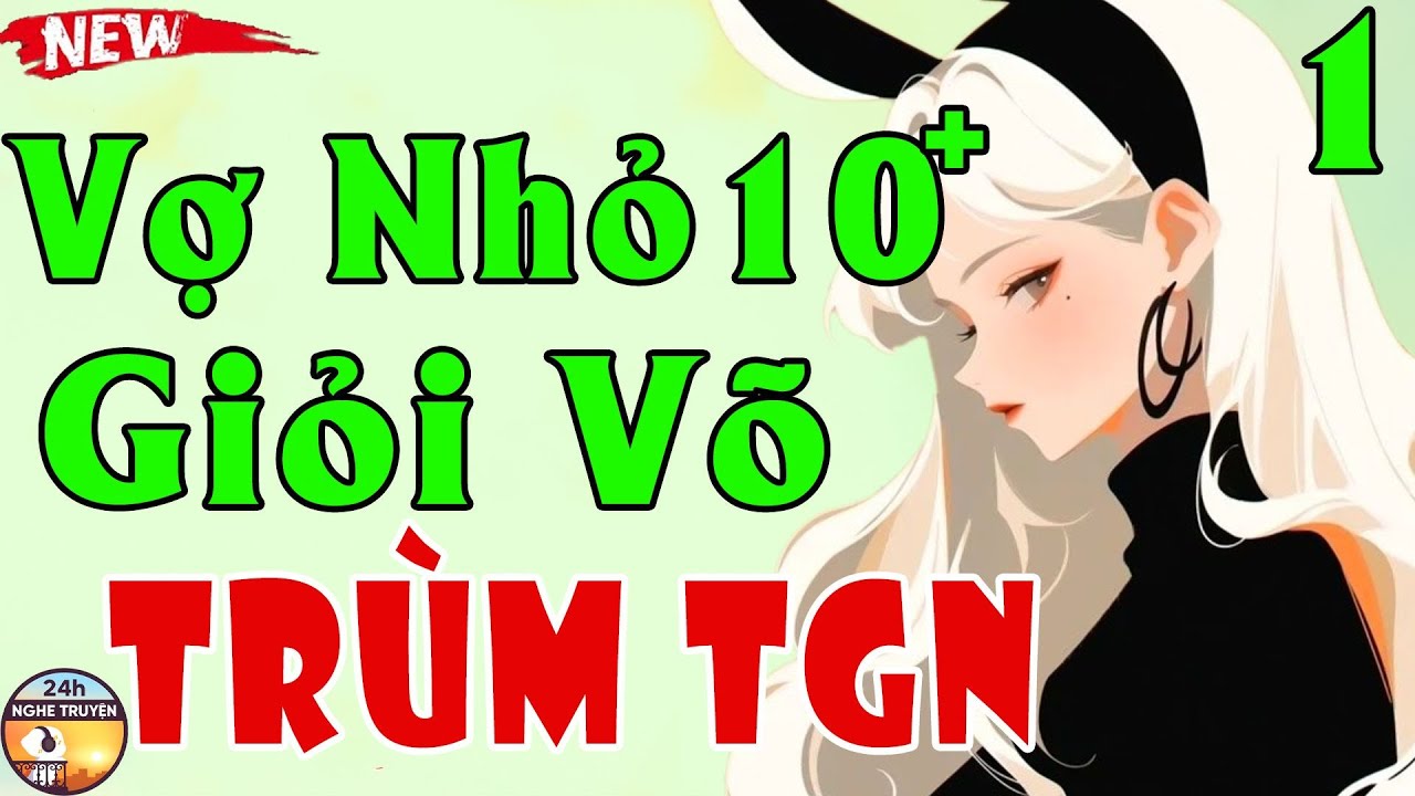 Tiểu Thuyết Cực Chất-VỢ NHỎ 10 CỘNG GIỎI VÕ CỦA TRÙM TGN Tập 1- Tiểu Thuyết Ngôn Tình Hay Ơi là Hay