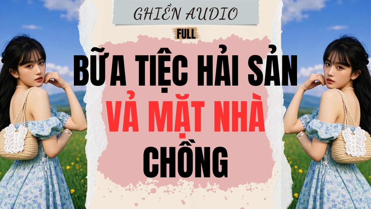 Truyện Audio | BỮA TIỆC HẢI SẢN VẢ MẶT NHÀ CHỒNG (FULL) - GHIỀN AUDIO