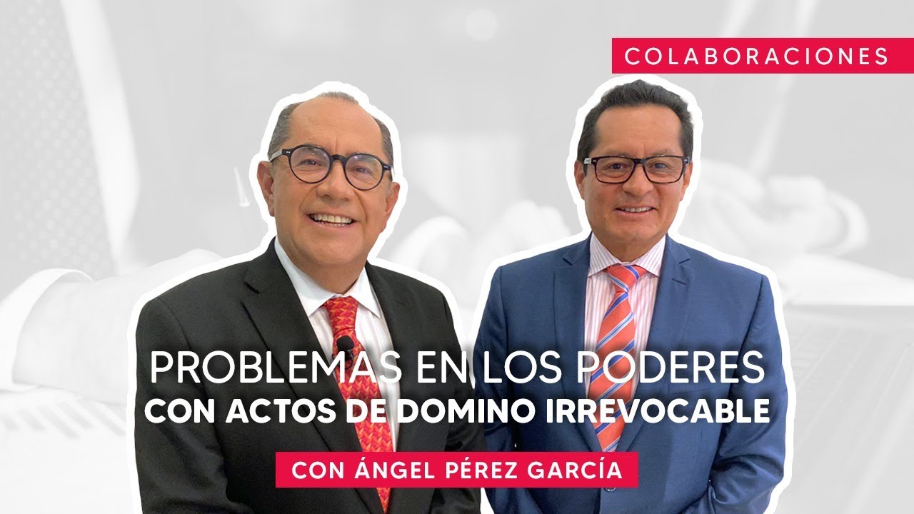 PROBLEMAS en los PODERES con ACTOS de DOMINIO IRREVOCABLE con &Aacute;ngel P&eacute;rez Garc&iacute;a