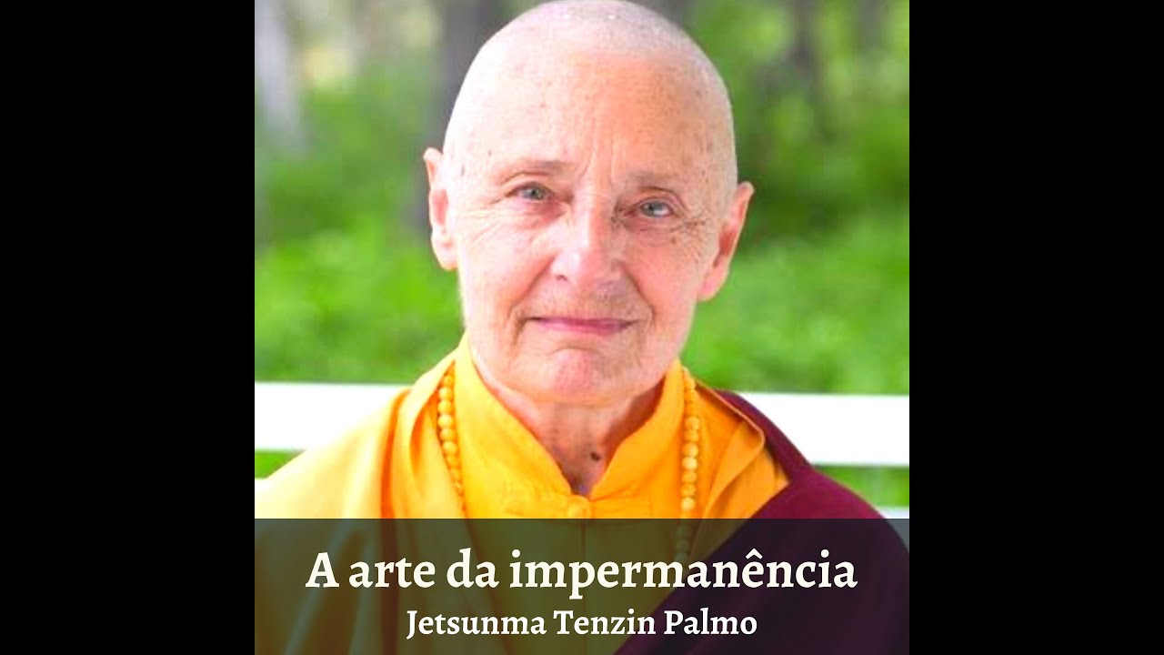 A Arte da Impermanência - com Jetsunma Tenzin Palmo