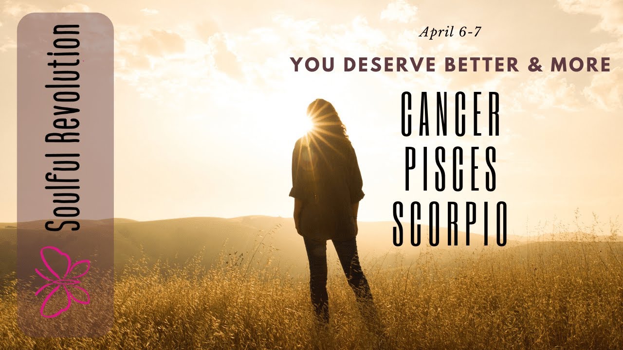 CANCER PISCES SCORPIO *Channeled Message* You deserve BETTER & MORE April 6-7