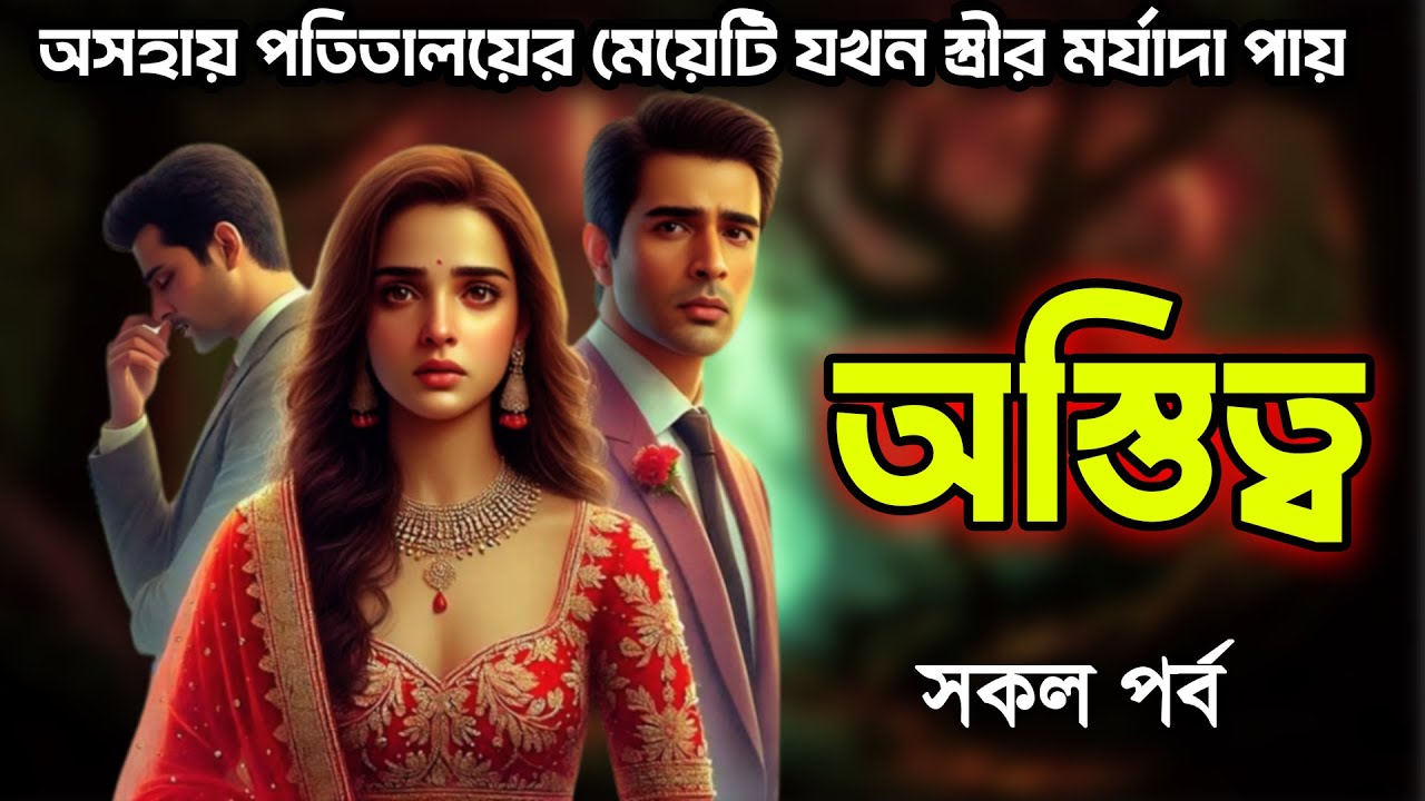 অস্তিত্ব । সকল পর্ব । অসহায় পতিতালয়ের মেয়েটি যখন স্ত্রীর মর্যাদা পায় । একটি কষ্টের রোমান্টিক গল্প