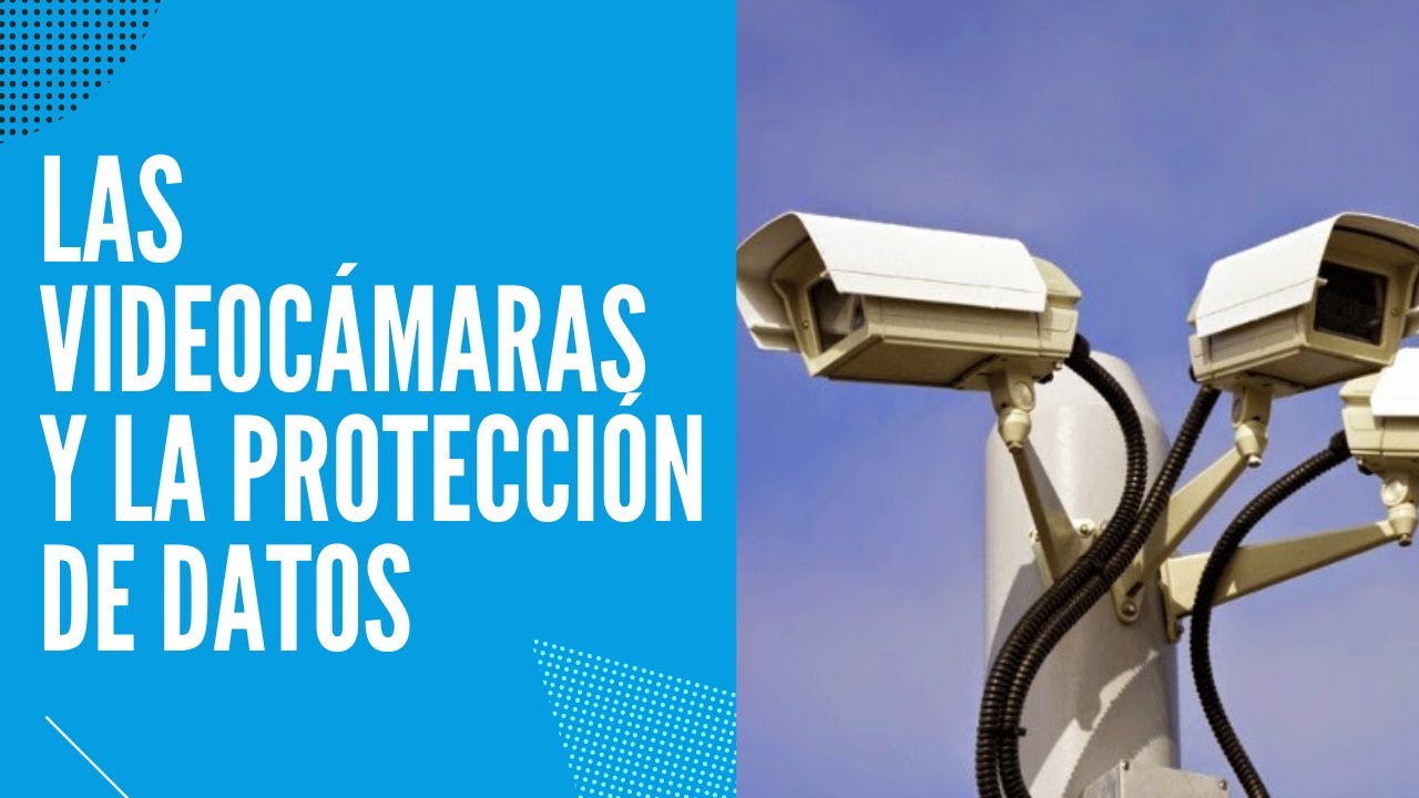 LAS VIDEOCÁMARAS Y LA PROTECCIÓN DE DATOS