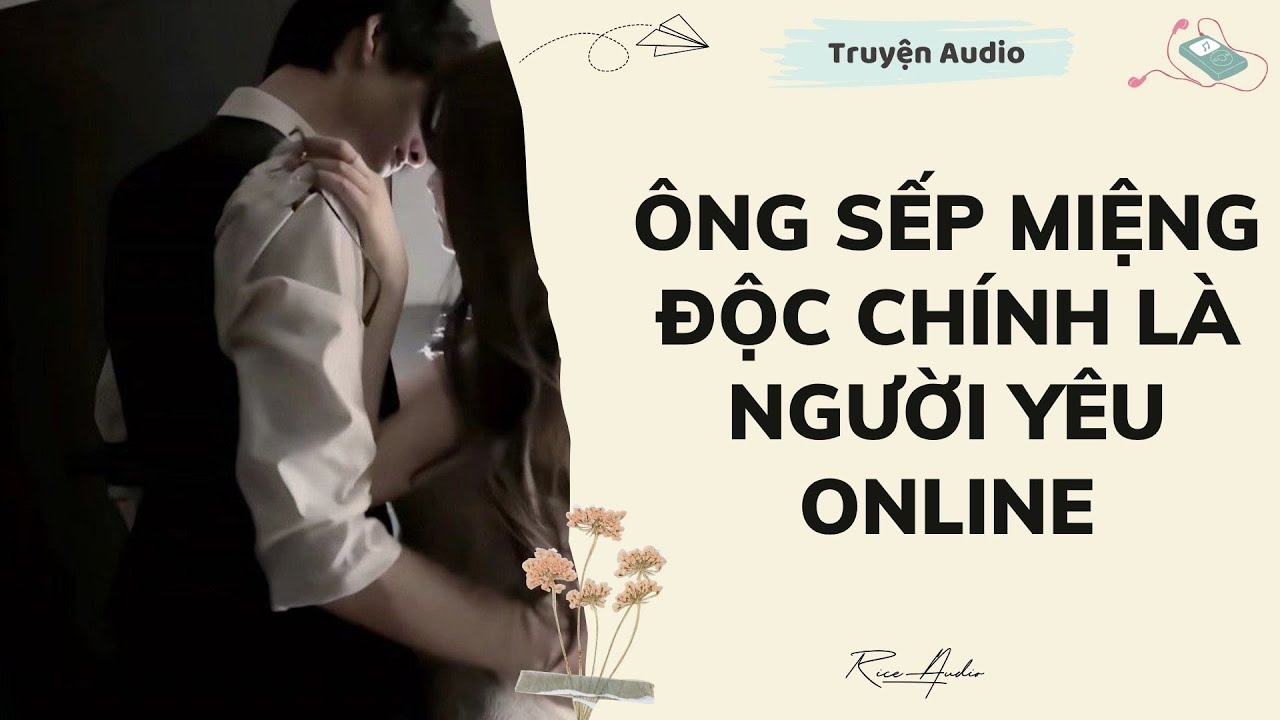 [Truyện audio] ÔNG SẾP MIỆNG ĐỘC CHÍNH LÀ NGƯỜI YÊU ONLINE | Rice Audio