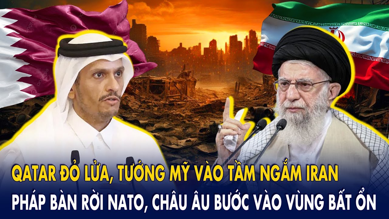 Qatar đỏ lửa, tướng Mỹ vào tầm ngắm Iran: Pháp bàn rời NATO, châu Âu bước vào vùng bất ổn