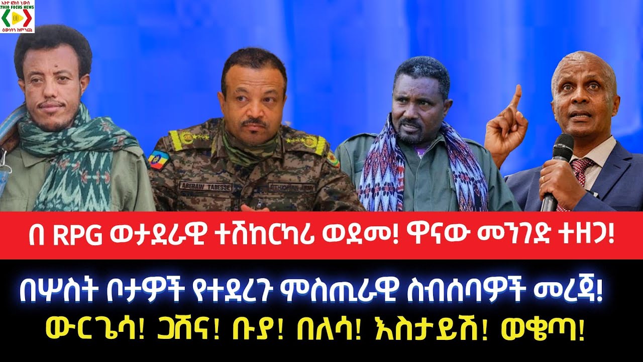 በ RPG ወታደራዊ ተሽከርካሪ ወደመ!ዋናው መንገድ ተዘጋ!በሦስት ቦታዎች የተደረጉ ምስጢራዊ ስብሰባዎች መረጃ!ውርጌሳ! ጋሸና! ቡያ! በለሳ! እስታይሽ! ወቄጣ!