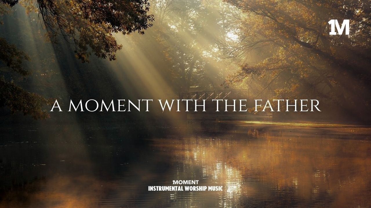 A MOMENT WITH THE FATHER -  Instrumental  Worship Music For Prayer