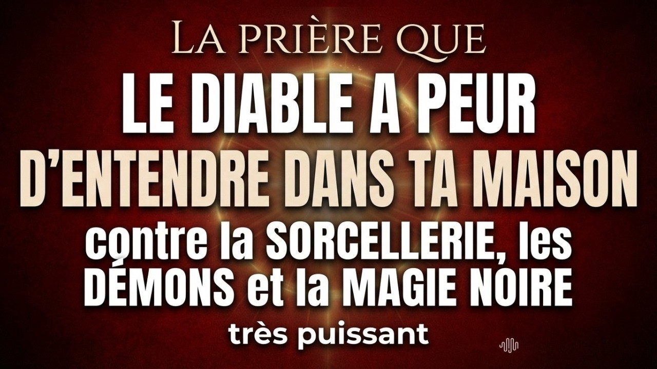 LA PRIÈRE QUE LE DIABLE A PEUR D’ENTENDRE DANS TA MAISON | contre la SORCELLERIE, les DÉMONS