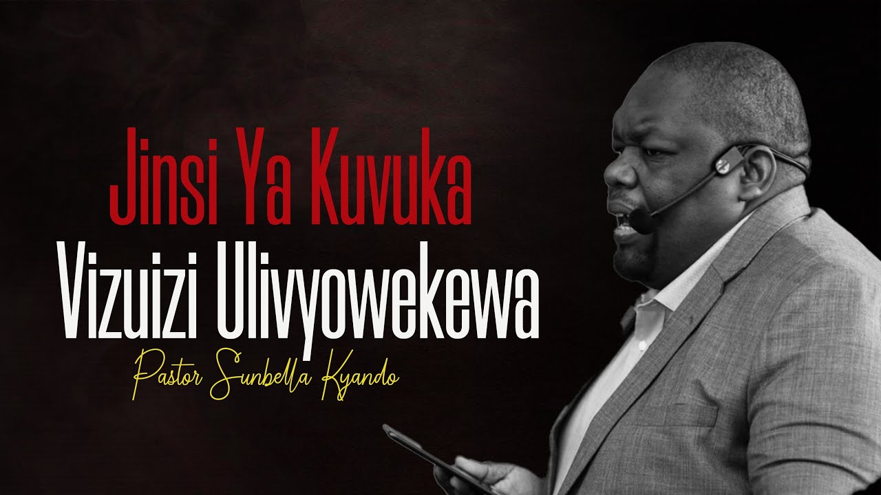 JINSI YA KUVUKA VIZUIZI ULIVYOWEKEWA - PASTOR SUNBELLA KYANDO