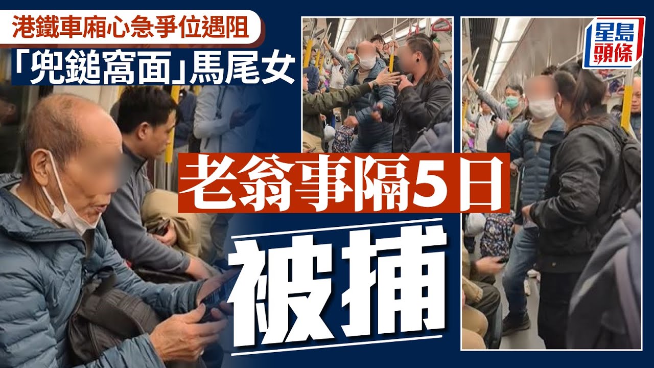 港鐵老翁爭位施襲｜72歲翁事隔5日終落網 涉「兜鎚窩面」打女乘客惹眾怒｜星島頭條新聞｜港鐵｜老翁｜馬尾女｜襲擊｜拳拳到肉｜爭位｜拘捕｜抑鬱症