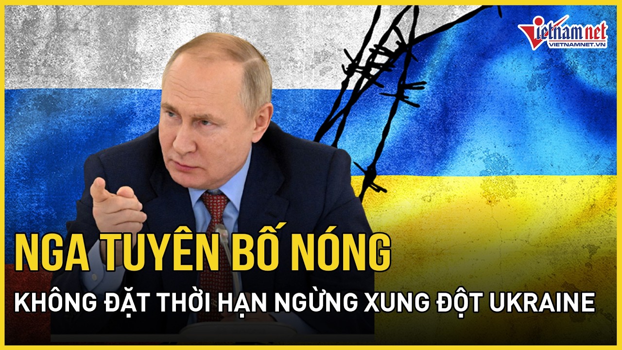 Nga tuyên bố nóng không đặt thời hạn chấm dứt xung đột Ukraine,cảnh báo đối đầu nếu Anh quá giới hạn