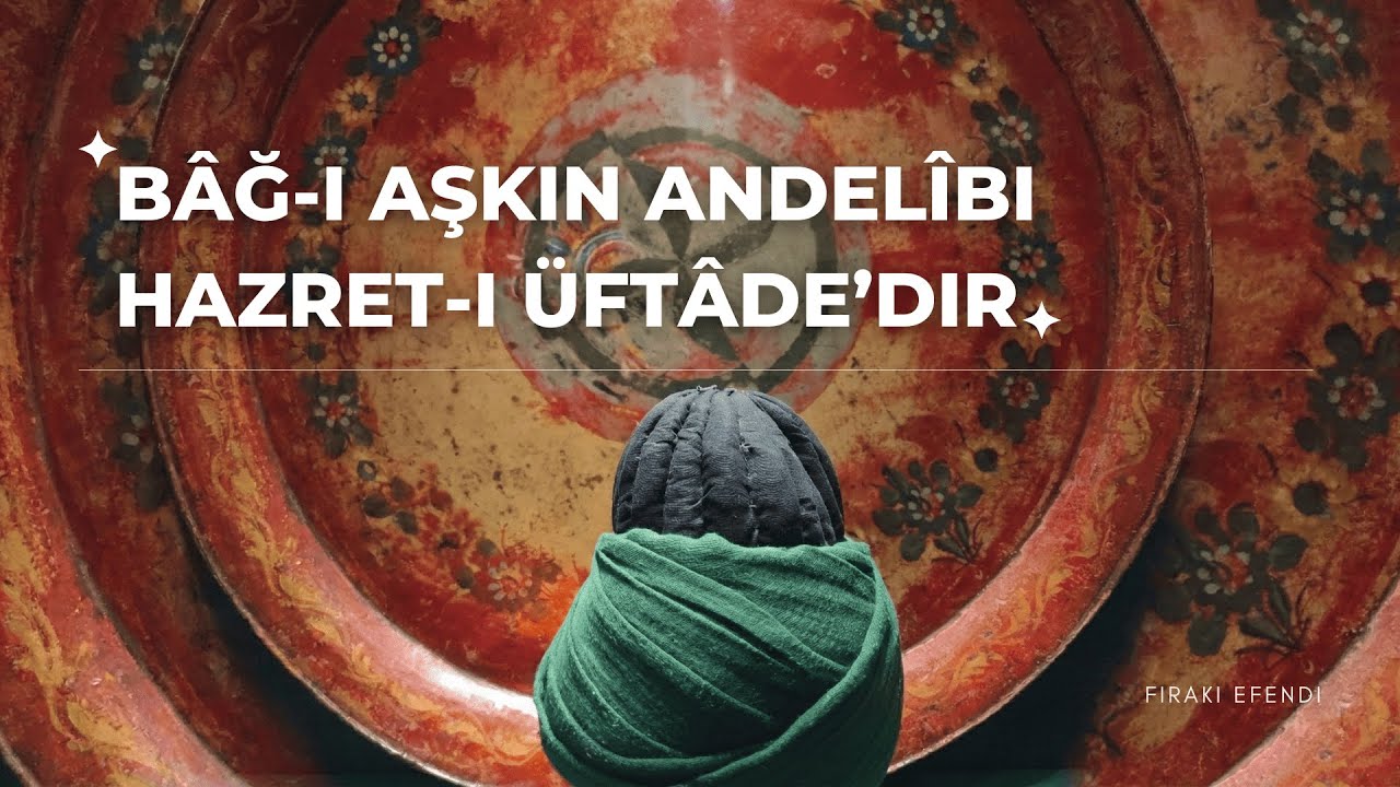 B&acirc;ğ-ı Aşkın Andel&icirc;bi Hazret-i &Uuml;ft&acirc;de'dir | Fir&acirc;k&icirc; Efendi