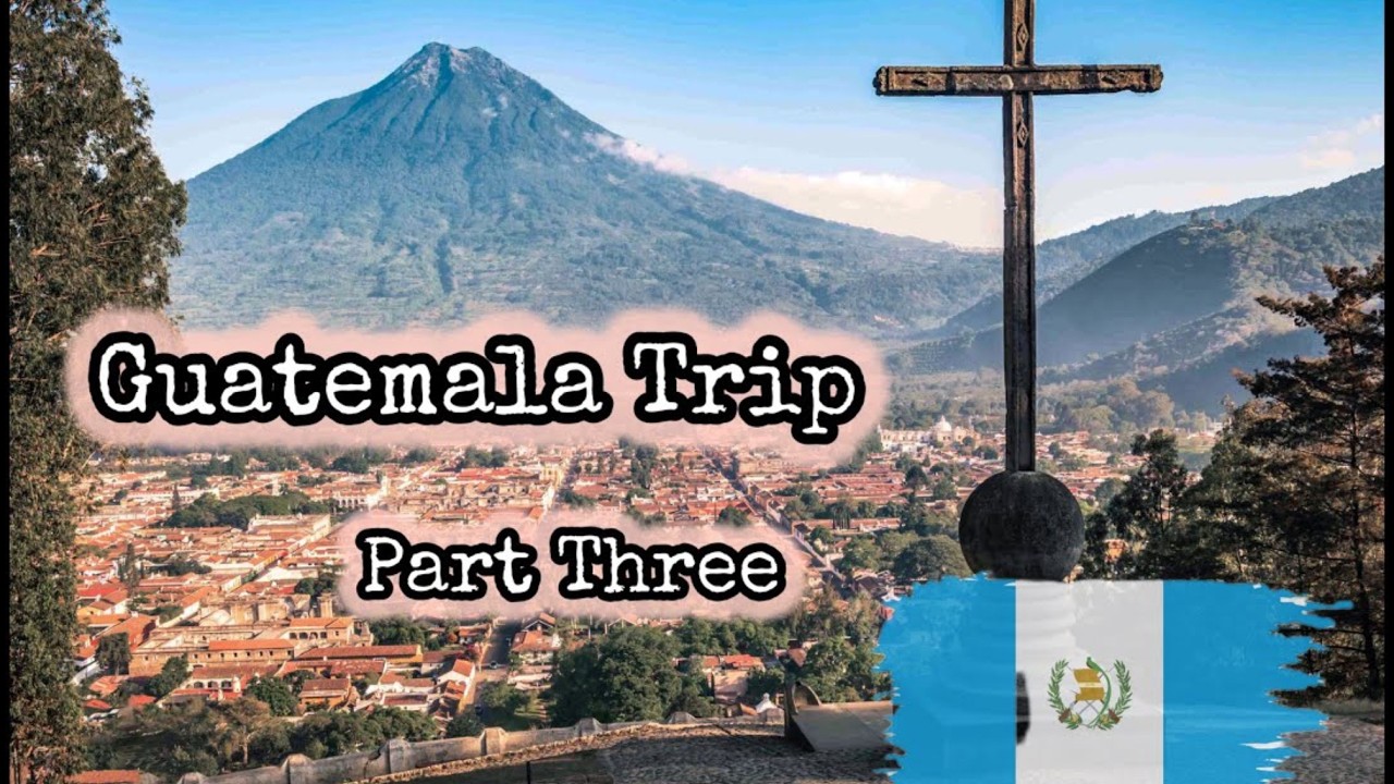 Guatemala Trip Part Three