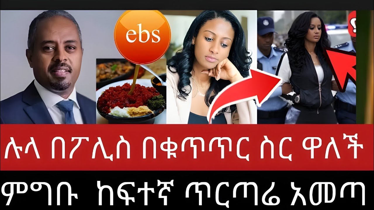 ሉላ ገዙ በፖሊስ ቁጥጥር ስር ዋለች ምግቡ የተመረዘ ነው የኢቢኤስ አሳዛኝ መጨረሻ 