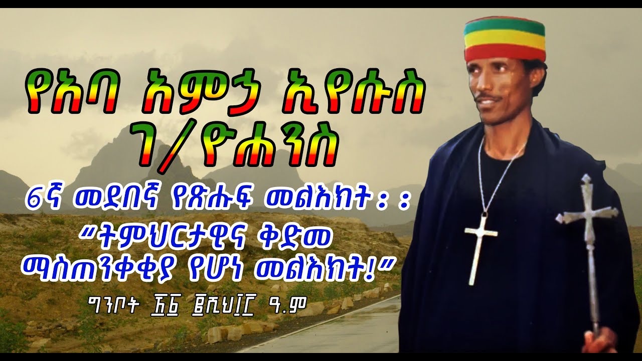 የአባ አምኃ ኢየሱስ ገ/ዮሐንስ ቁጥር ፮(6) መደበኛ የጽሑፍ መልእክት - ትምህርታዊና ቅድመ ማስጠንቀቂያ የሆነ መልእክት!