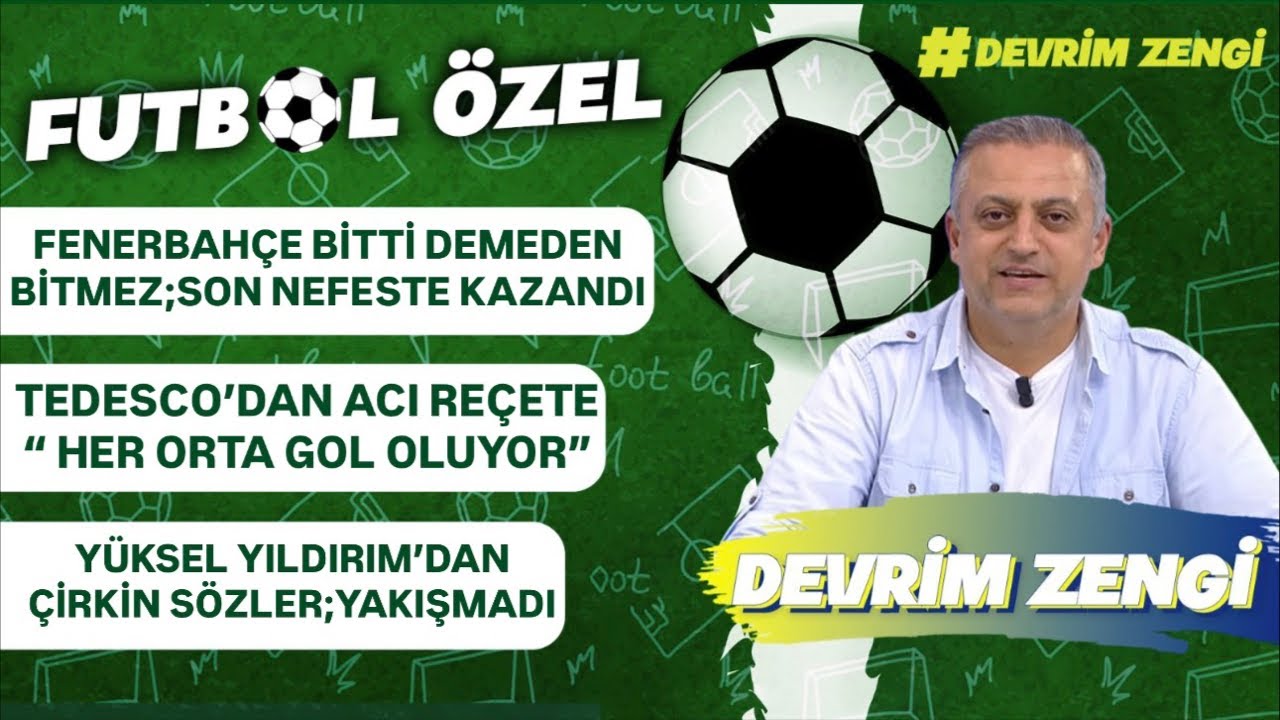 Fenerbahçe bitti demeden bitmez;son nefeste/Tedesco;her orta gol oluyor/Yüksel Yıldırım gerilimi