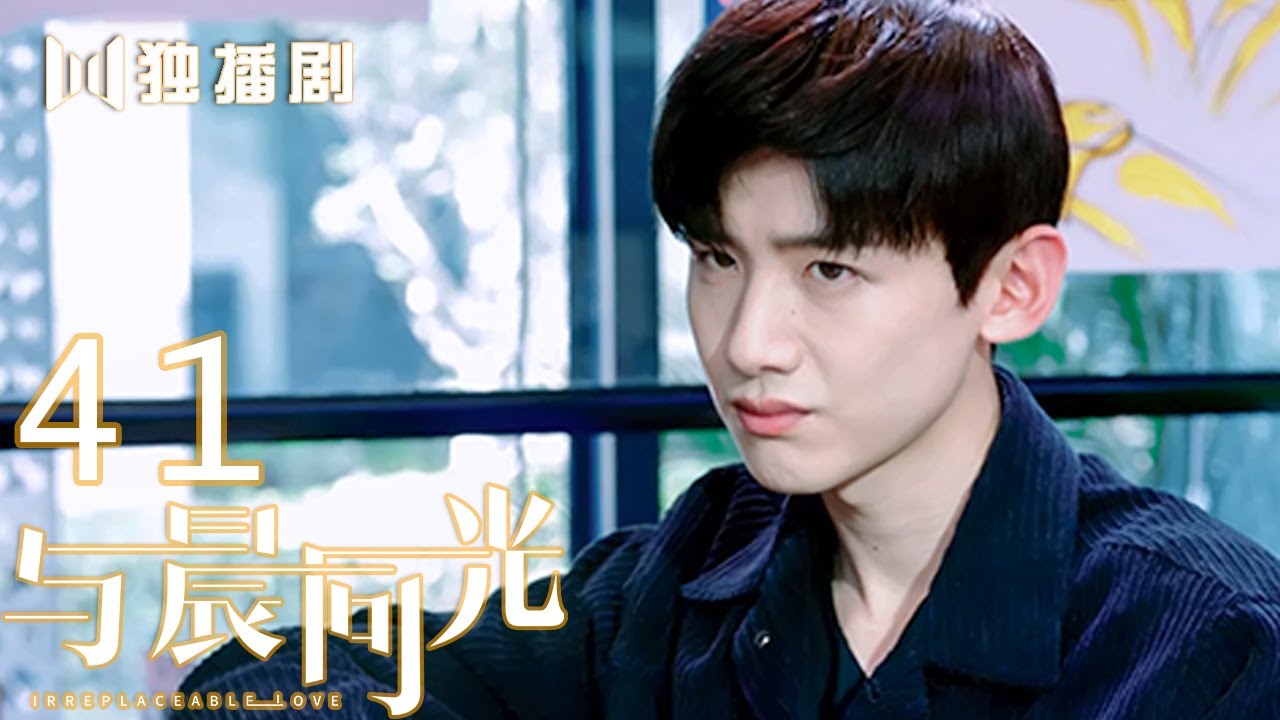 【FULL】与晨同光41 | Irreplaceable Love 41（白敬亭＆孙怡）