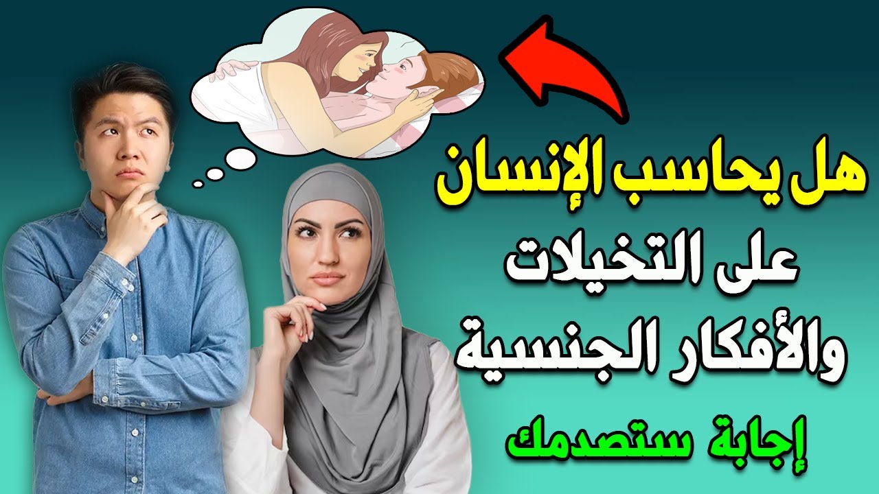 هل يحاسب الإنسان على التخيلات والأفكار الجنسية ؟ سبحان الله ! إجابة ستصدمك