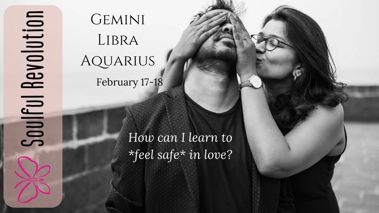 GEMINI LIBRA AQUARIUS How can I learn to *feel safe* in love? AIR Sign February 17-18