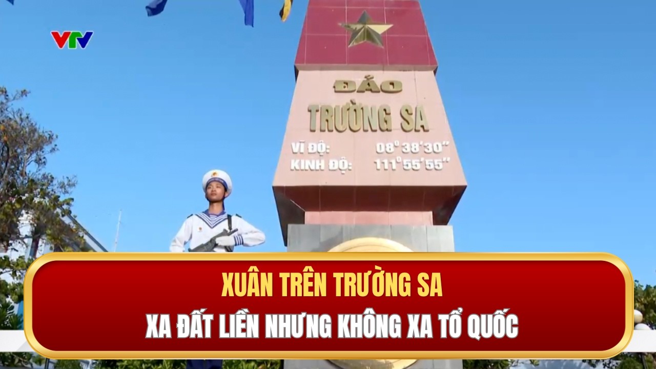 Xuân trên Trường Sa - Xa đất liền nhưng không xa Tổ quốc