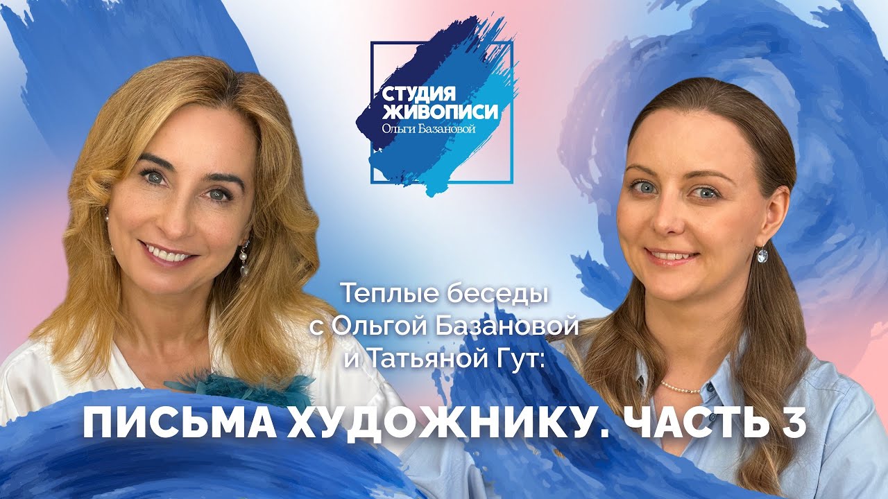 Тёплые беседы с Ольгой Базановой и Татьяной Гут: Письма художнику. Часть 3