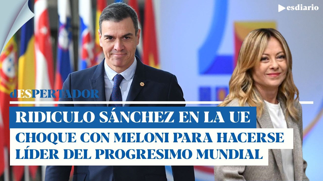 Ridículo de Sánchez en la UE: al choque con Meloni para hacerse el líder del progresismo mundial