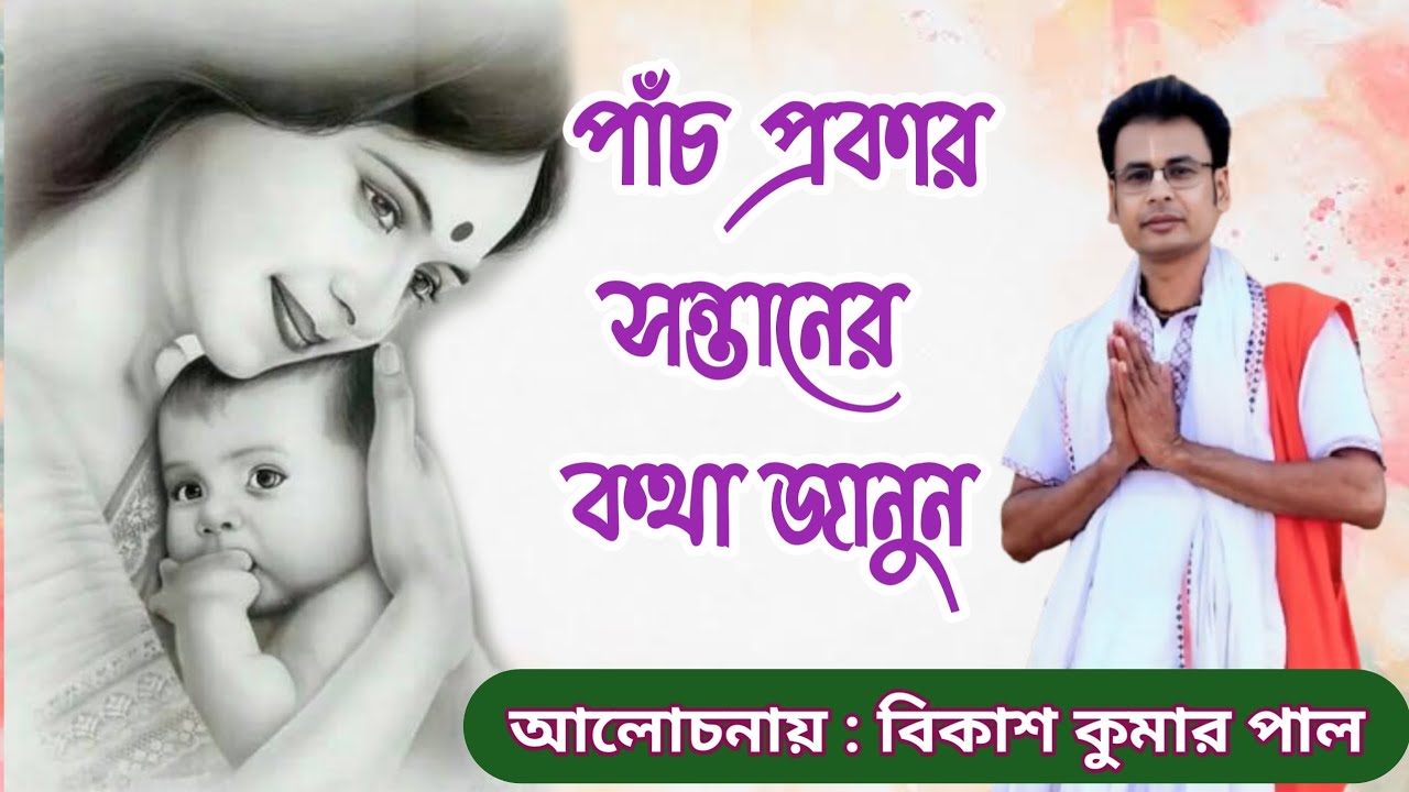 পাঁচ প্রকার সন্তানের কথা জানুন | সন্তান কেমন হওয়া উচিত | বিকাশ কুমার পাল | আমরা কেমন সন্তান চায় |