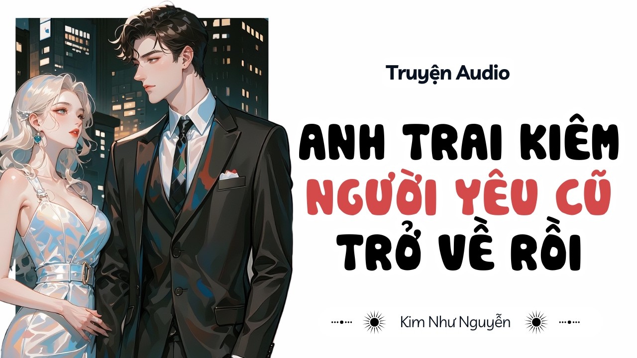 Truyện audio | Anh trai kiêm người yêu cũ trở về rồi | Kim Như Nguyễn số 08