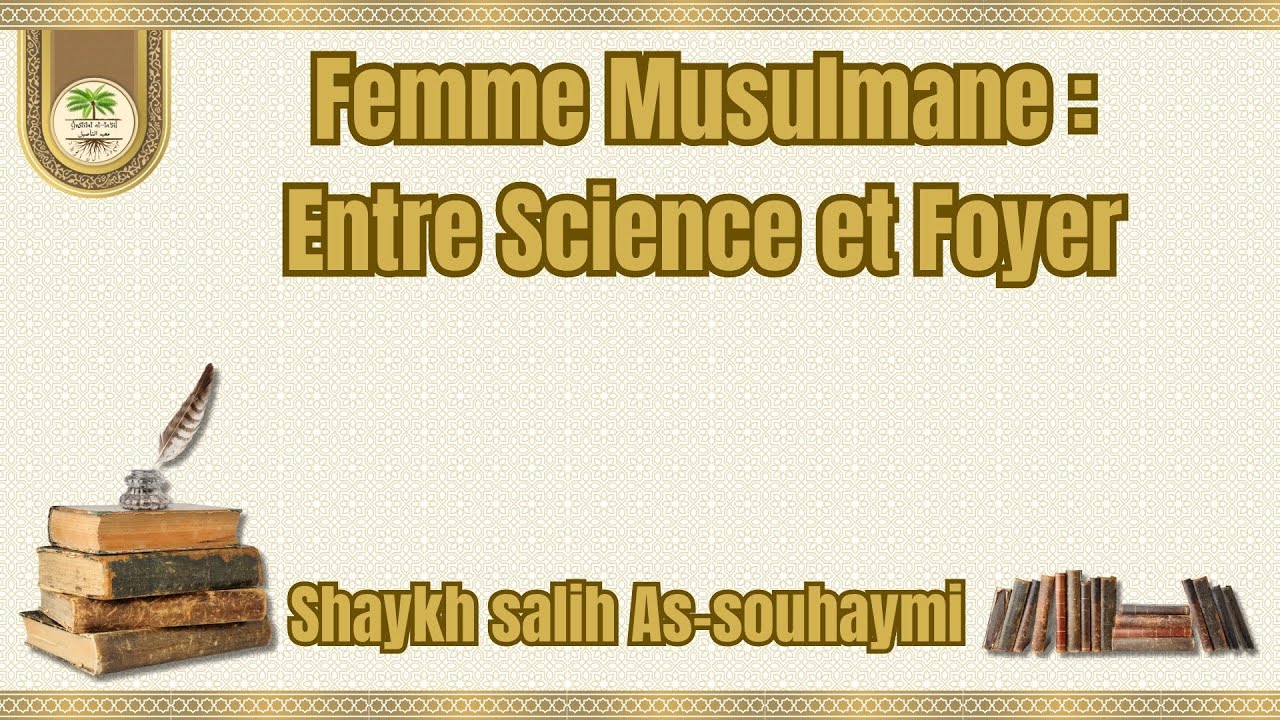 Femme Musulmane : Entre Science et Foyer Shaykh salih As-souhaymi