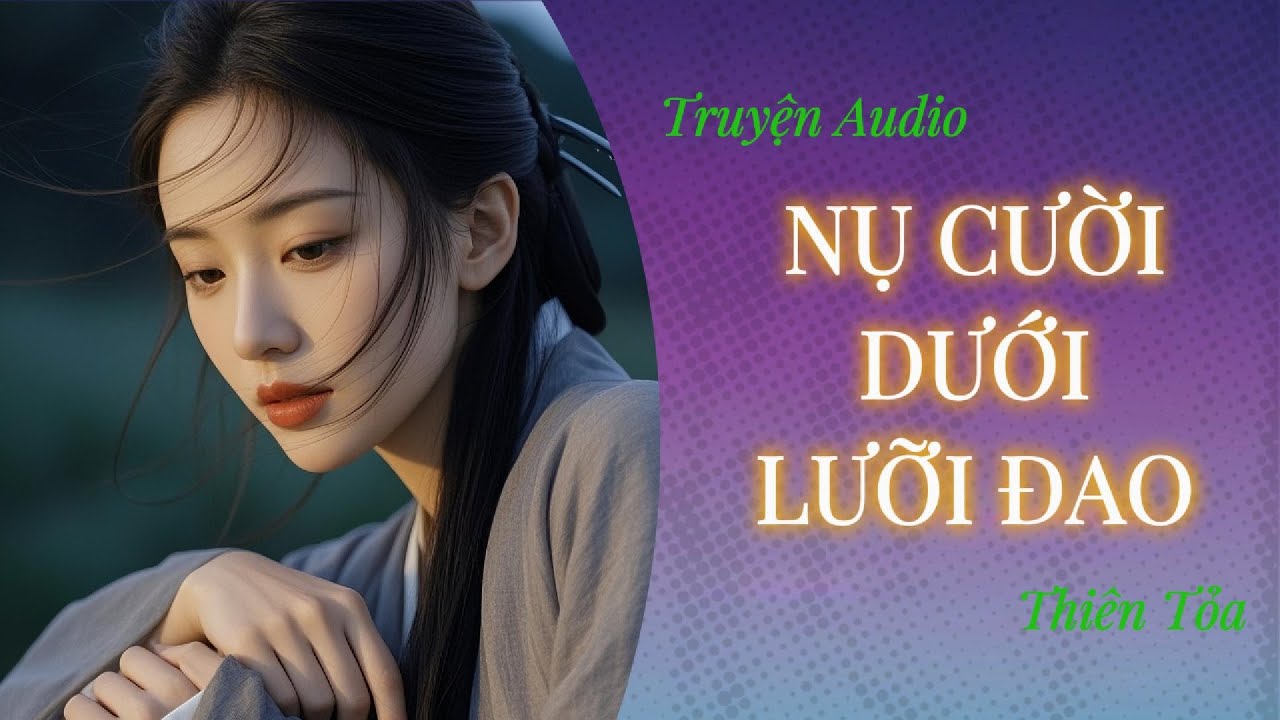 [Truyện Audio] NỤ CƯỜI DƯỚI LƯỠI ĐAO || Thi&ecirc;n Tỏa