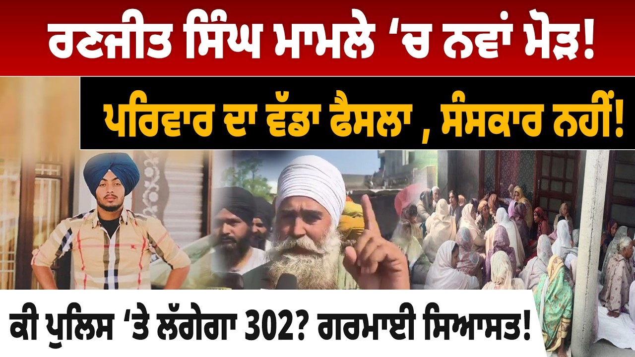 ਰਣਜੀਤ ਸਿੰਘ ਮਾਮਲੇ ‘ਚ ਨਵਾਂ ਮੋੜ! ਪਰਿਵਾਰ ਦਾ ਵੱਡਾ ਫੈਸਲਾ ,ਸੰਸਕਾਰ ਨਹੀਂ !