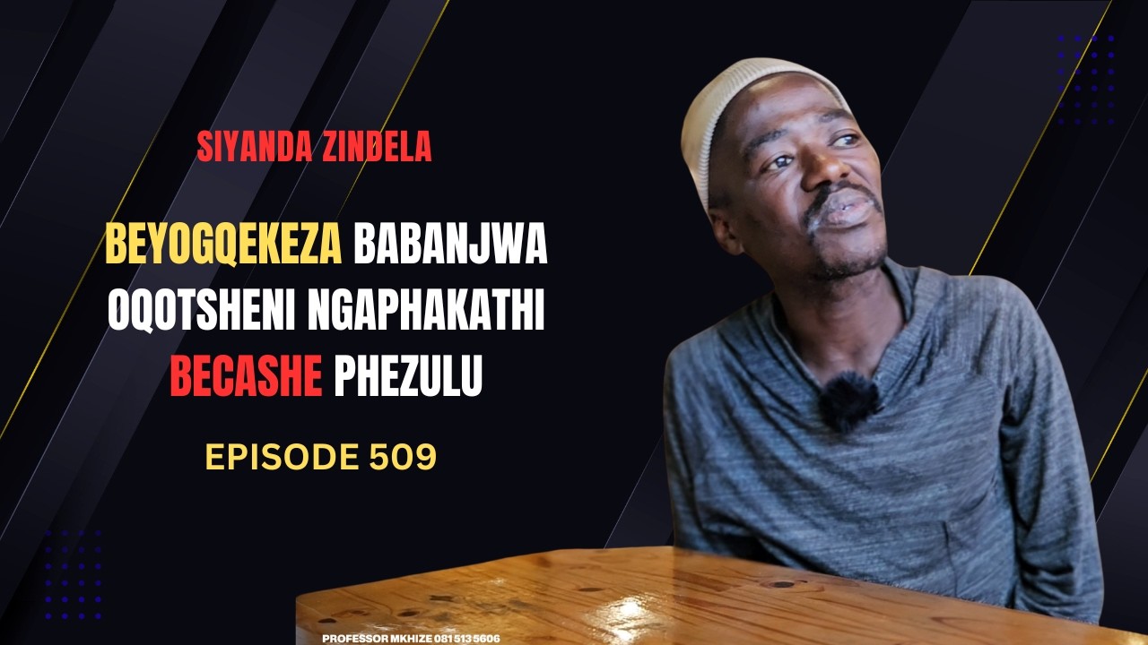 EPISODE 509 BEYOGQEKEZA BABANJWA PHAKATHI BECASHILE BASHAWA BANYA NQO NABANGANI BAKHE