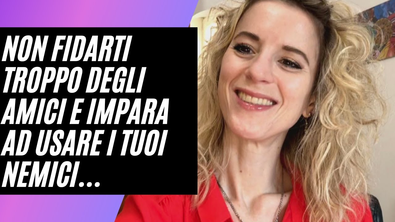 Non fidarti mai troppo degli Amici e impara ad usare i tuoi Nemici;)
