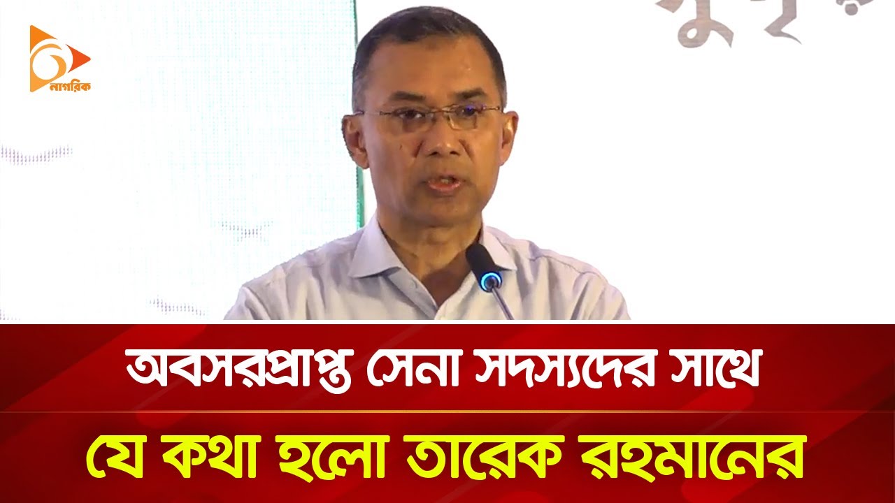 অবসরপ্রাপ্ত সেনা সদস্যদের সাথে যে কথা হলো তারেক রহমানের | Nagorik TV
