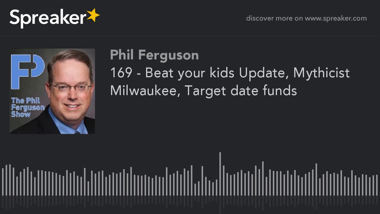 169 - Beat your kids Update, Mythicist Milwaukee, Target date funds (part 1 of 5)